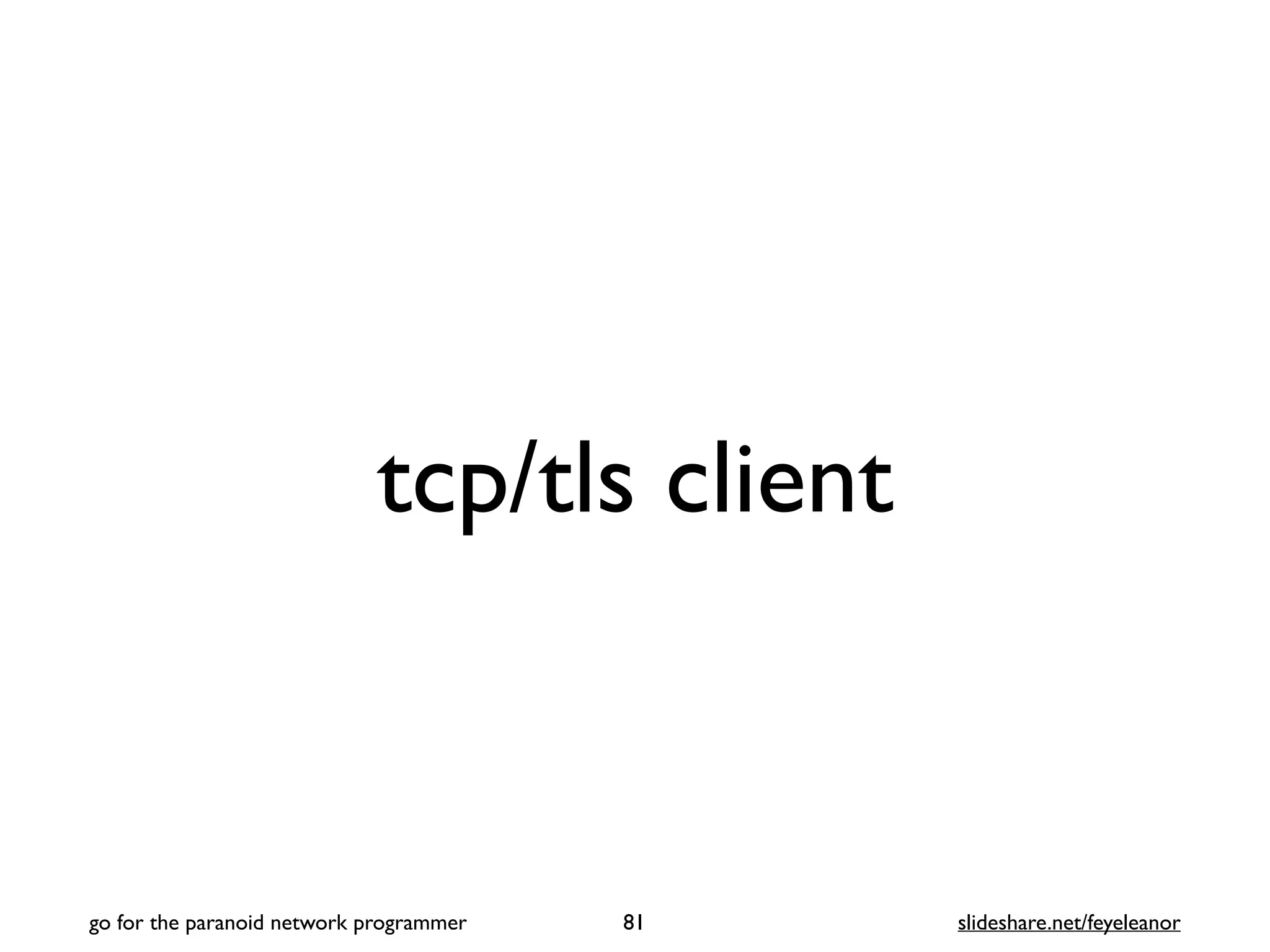 tcp/tls client
81
go for the paranoid network programmer slideshare.net/feyeleanor
 