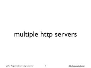multiple http servers
18
go for the paranoid network programmer slideshare.net/feyeleanor
 