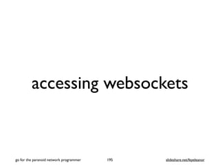accessing websockets
195
go for the paranoid network programmer slideshare.net/feyeleanor
 