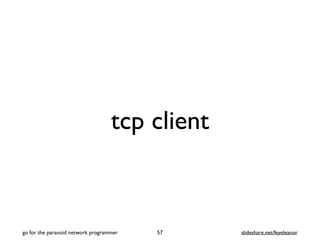 tcp client
57
go for the paranoid network programmer slideshare.net/feyeleanor
 