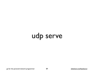 udp serve
89
go for the paranoid network programmer slideshare.net/feyeleanor
 