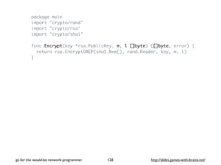 package main 
import "crypto/rand" 
import "crypto/rsa" 
import "crypto/sha1" 
func Encrypt(key *rsa.PublicKey, m, l []byt...