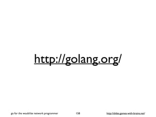 http://golang.org/ 
go for the would-be network programmer http://158 slides.games-with-brains.net/ 
 
