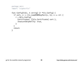 package main 
import "crypto/tls" 
func ConfigTLS(c, k string) (r *tls.Config) { 
if cert, e := tls.LoadX509KeyPair(c, k);...