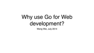 Why use Go for Web
development?
Weng Wei, July 2014
 