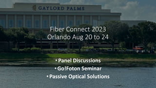 Fiber Connect 2023
Orlando Aug 20 to 24
•Panel Discussions
•Go!Foton Seminar
•Passive Optical Solutions
 