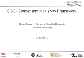 SGCI Gender and Inclusivity Framework
Global Forum on Women in Scientific Research
GoFoWiSeR Meeting
19 July 2019
 