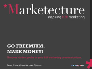Uncover hidden profits in your B2B marketing communications.  GO FREEMIUM. MAKE MONEY! Stuart Crow, Client Services Director. 