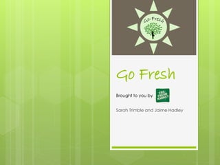 Go Fresh
Sarah Trimble and Jaime Hadley
Brought to you by
 