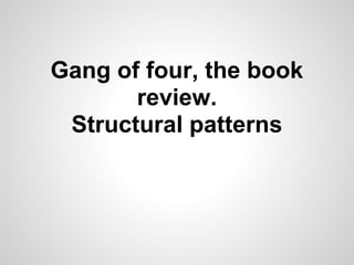 Gang of four, the book
       review.
 Structural patterns
 