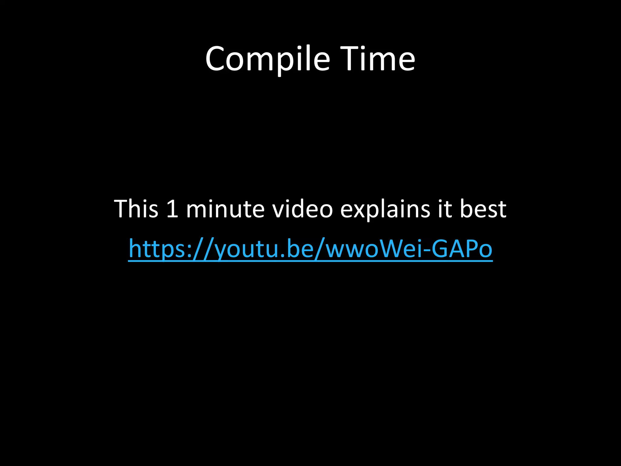 Compile Time
This 1 minute video explains it best
https://youtu.be/wwoWei-GAPo
 
