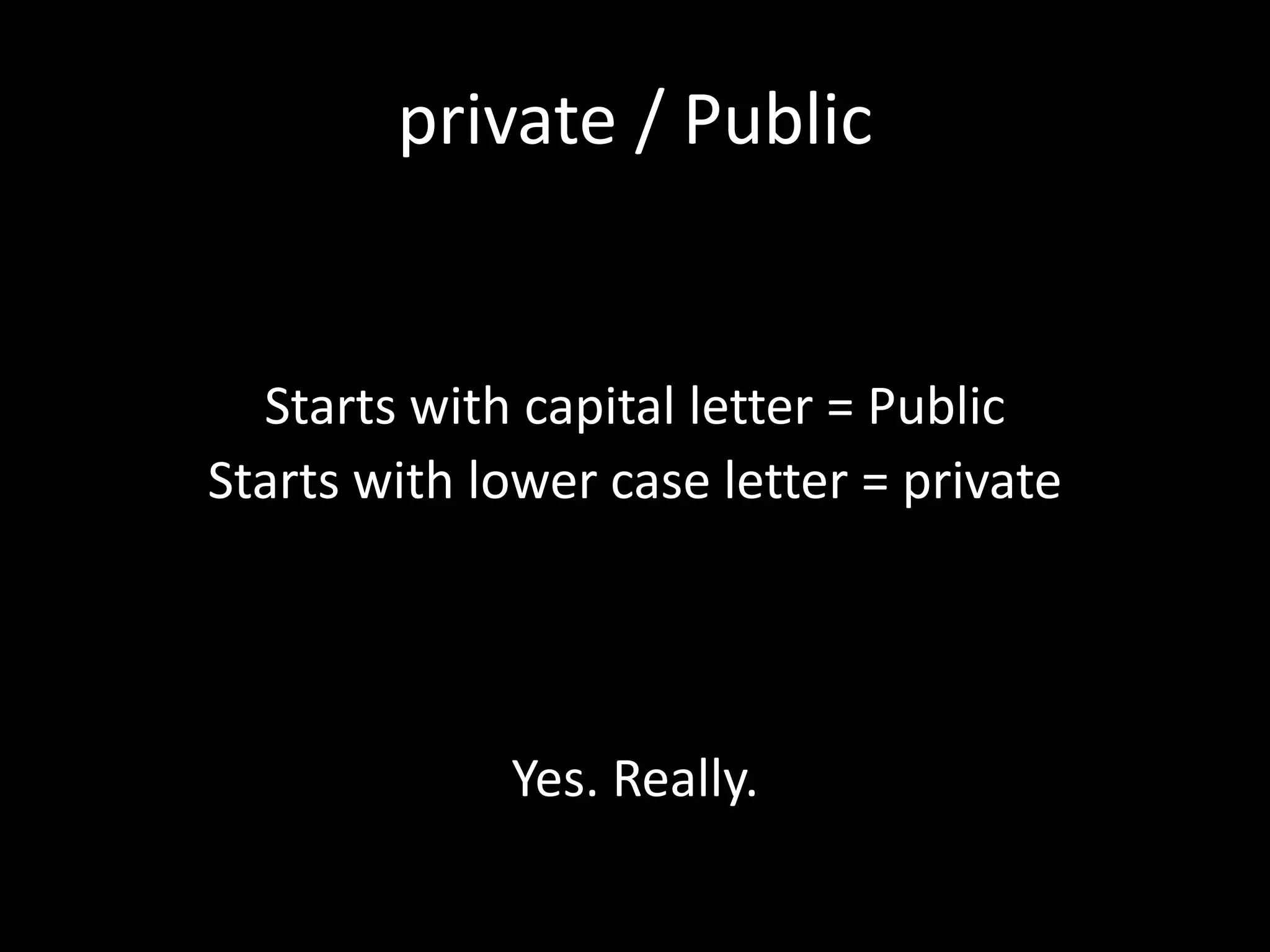 private / Public
Starts with capital letter = Public
Starts with lower case letter = private
Yes. Really.
 