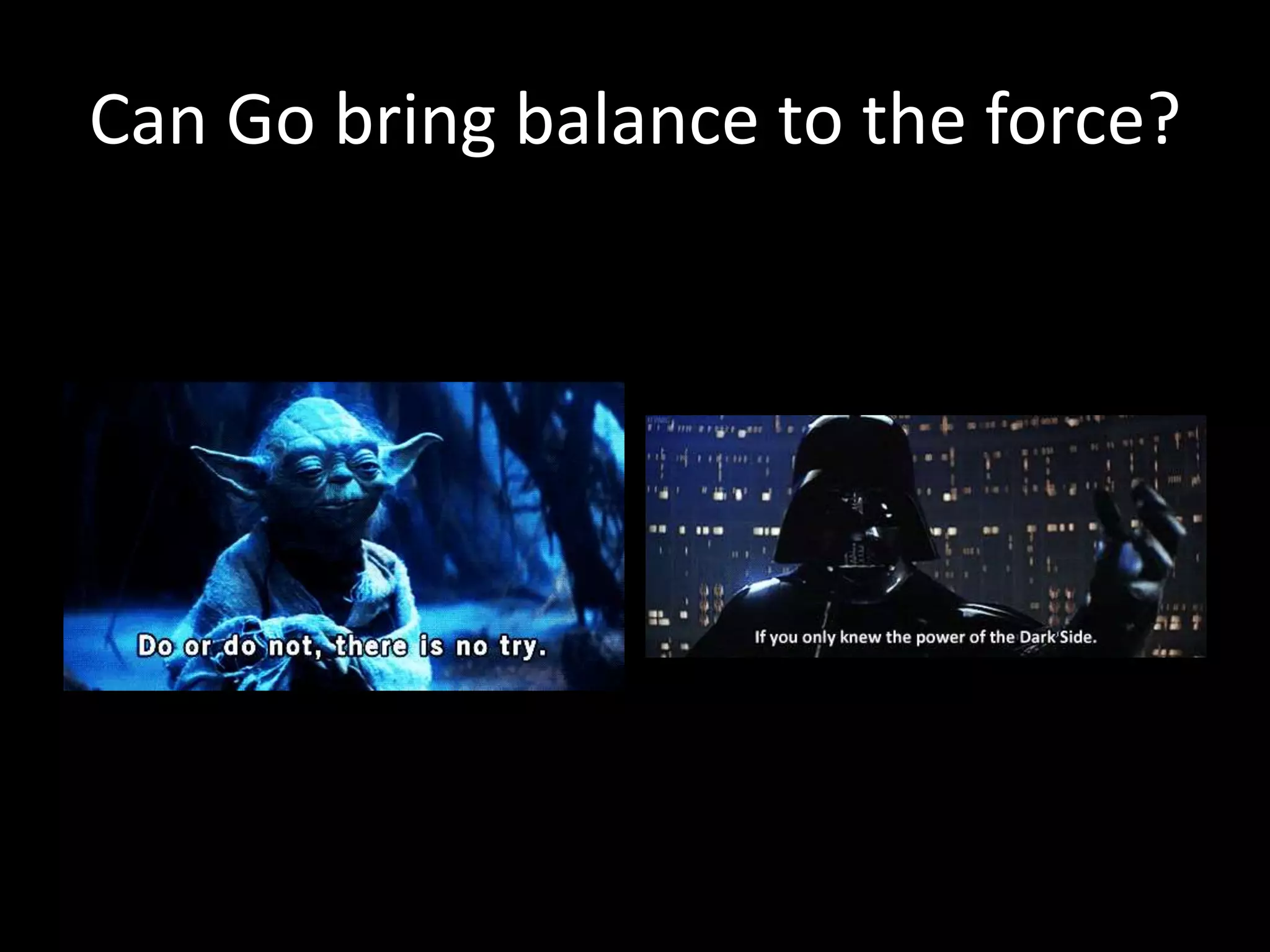 Can Go bring balance to the force?
 