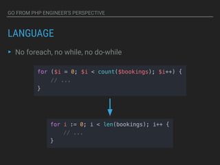 GO FROM PHP ENGINEER’S PERSPECTIVE
LANGUAGE
▸ No foreach, no while, no do-while
 