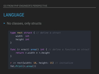 GO FROM PHP ENGINEER’S PERSPECTIVE
LANGUAGE
▸ No classes, only structs
 