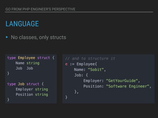GO FROM PHP ENGINEER’S PERSPECTIVE
LANGUAGE
▸ No classes, only structs
 