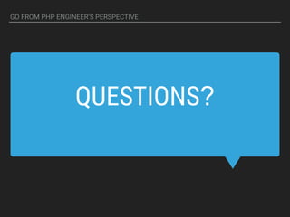 QUESTIONS?
GO FROM PHP ENGINEER’S PERSPECTIVE
 