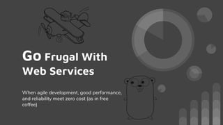 Go Frugal With
Web Services
When agile development, good performance,
and reliability meet zero cost (as in free
coffee)
 