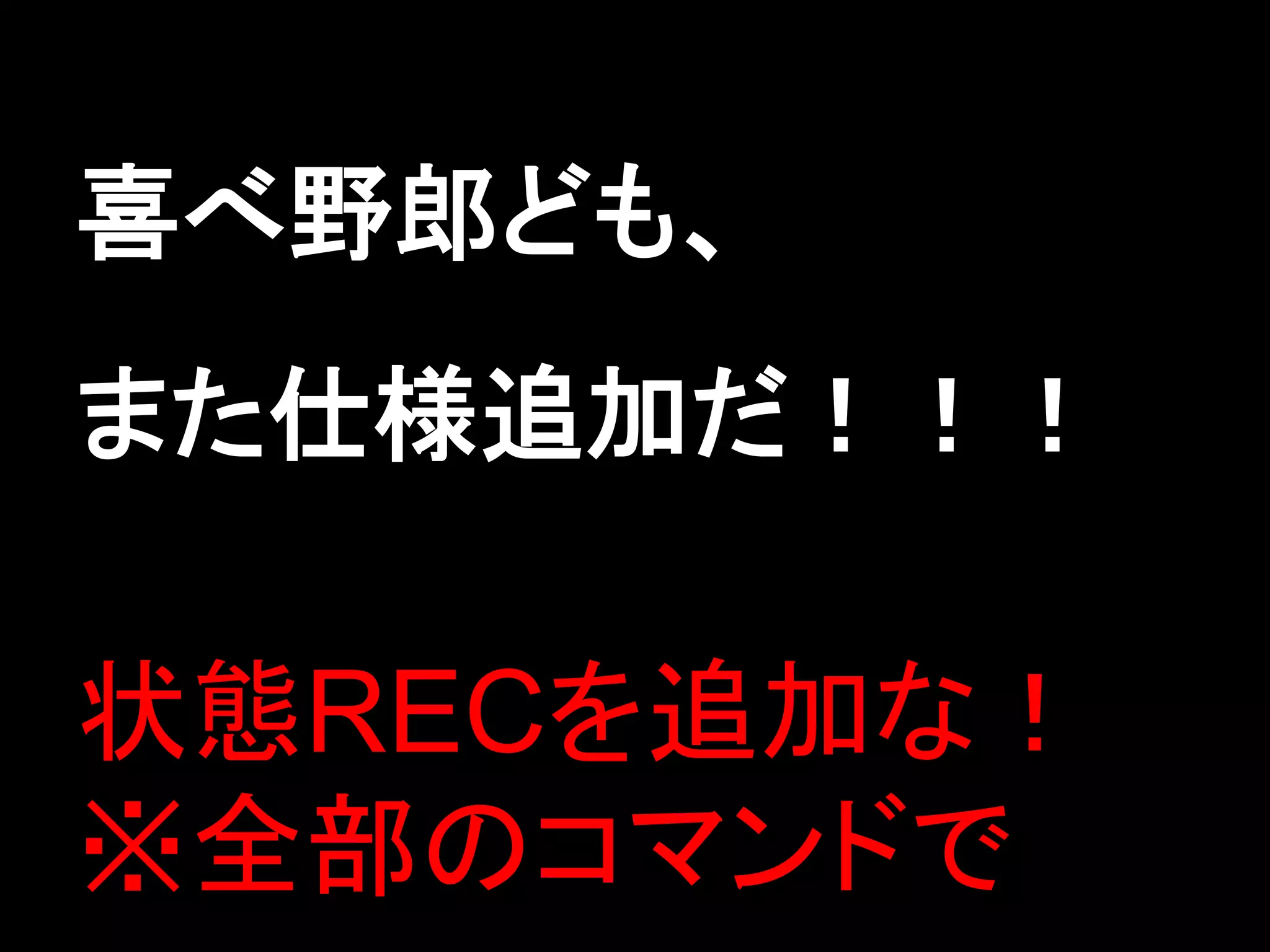 喜べ野郎ども、
また仕様追加だ！！！

状態RECを追加な！
※全部のコマンドで
 