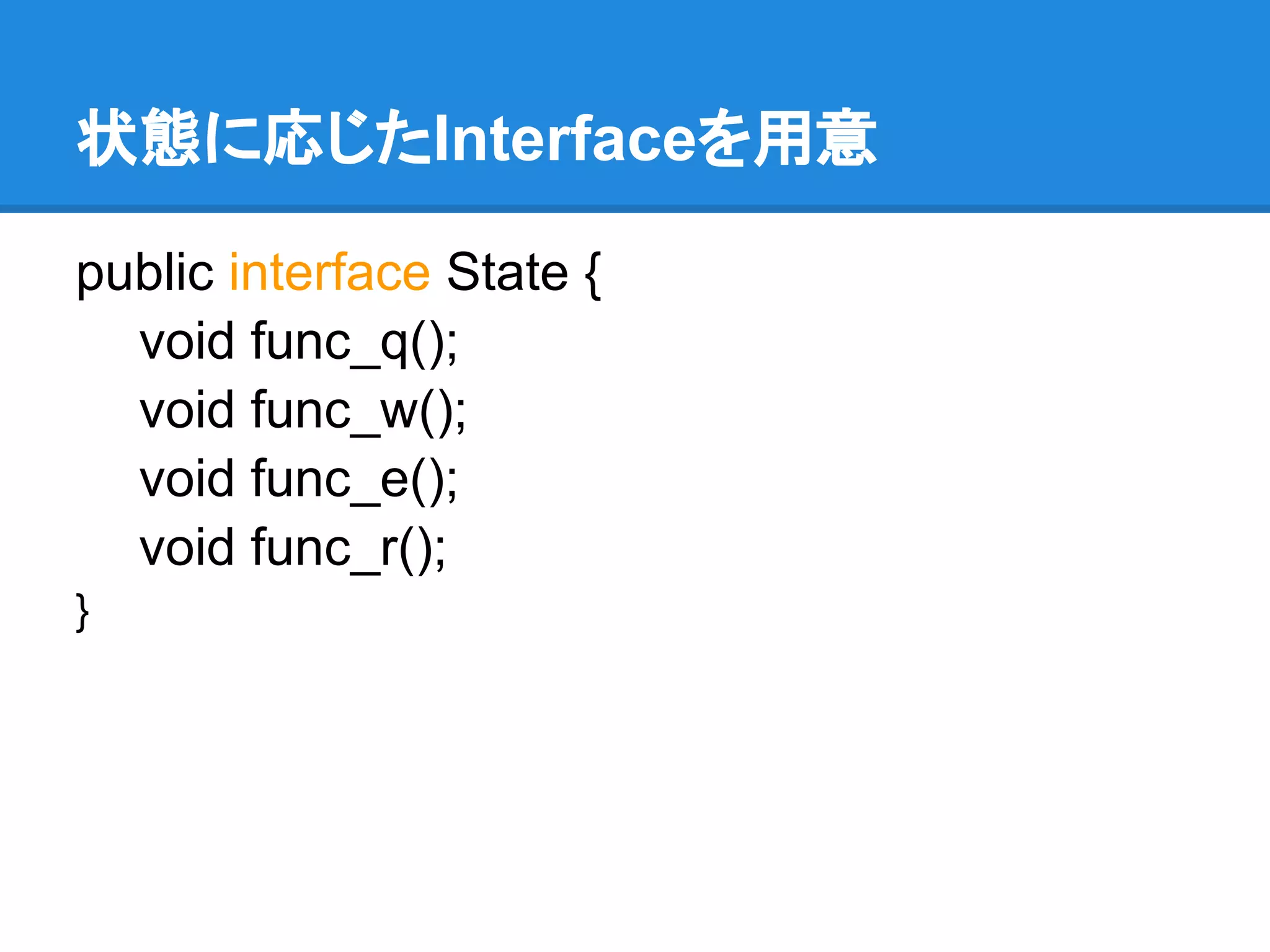 状態に応じたInterfaceを用意

public interface State {
  void func_q();
  void func_w();
  void func_e();
  void func_r();
}
 