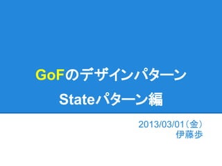 GoFのデザインパターン
 Stateパターン編
        2013/03/01（金）
                伊藤歩
 
