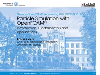 LeMoS
German OpenFOAM User meeting 2017 (GOFUN 2017)
Particle Simulation with
OpenFOAM®
Introduction, Fundamentals and
Applications
ROBERT KASPER
Chair of Modeling and Simulation,
University of Rostock
March 21, 2017 © 2017 UNIVERSITY OF ROSTOCK | CHAIR OF MODELING AND SIMULATION 1 / 44
 
