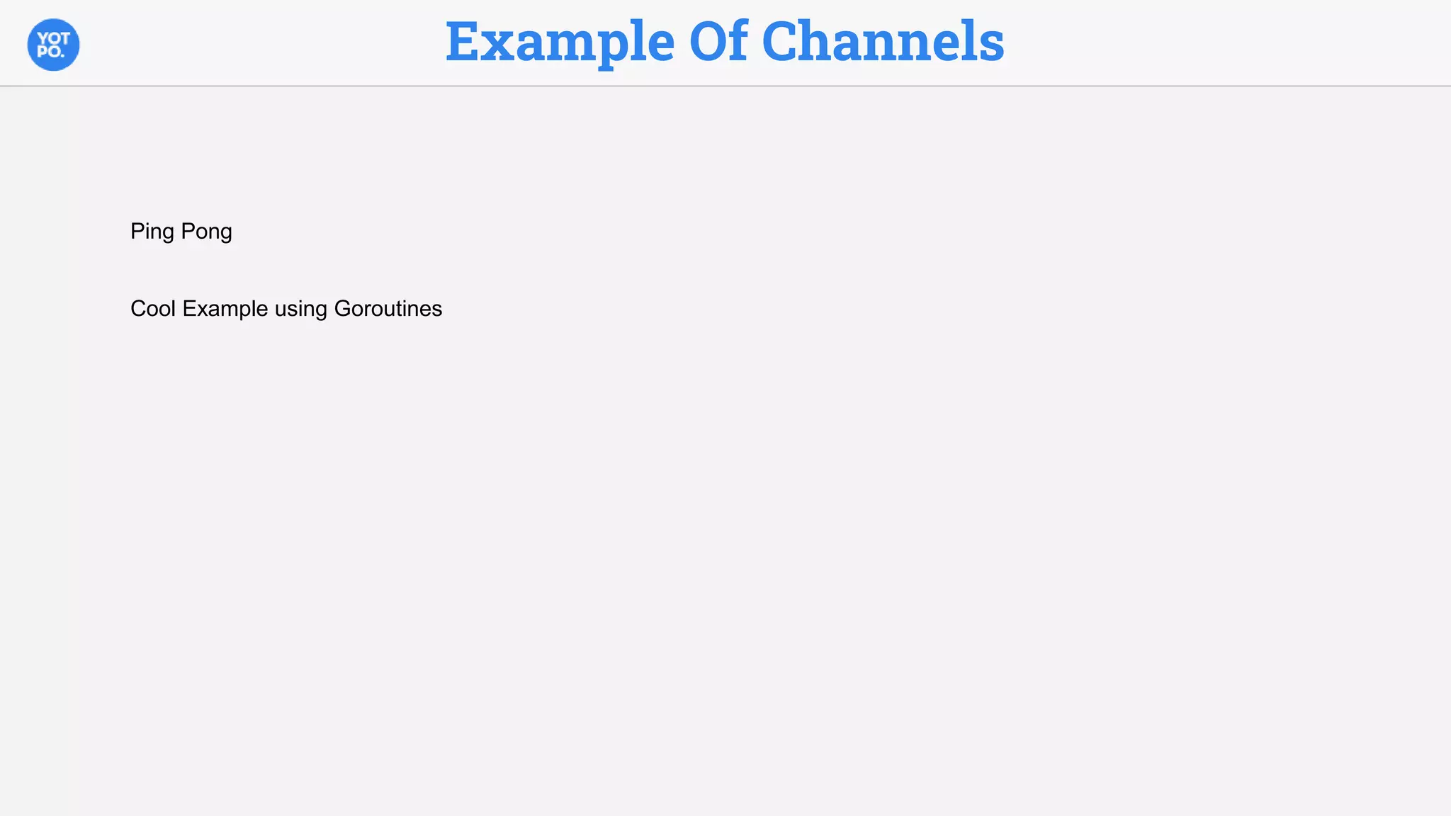 Example Of Channels
Ping Pong
Cool Example using Goroutines
 