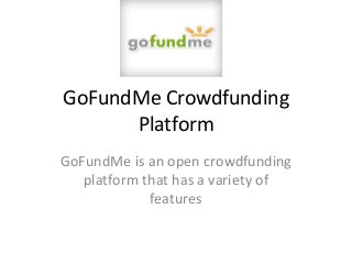 GoFundMe Crowdfunding
Platform
GoFundMe is an open crowdfunding
platform that has a variety of
features
 