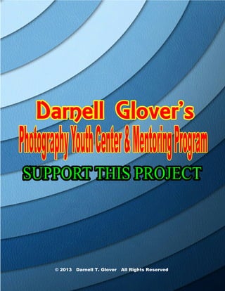 Darnell Glover’s
Photography Youth Center & Mentoring Program
SUPPORT THIS PROJECT




        © 2013 Darnell T. Glover All Rights Reserved
 