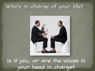 Is it you, or are the voices in
your head in charge?
 