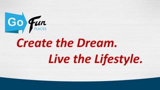 Create the Dream.
     Live the Lifestyle.
 