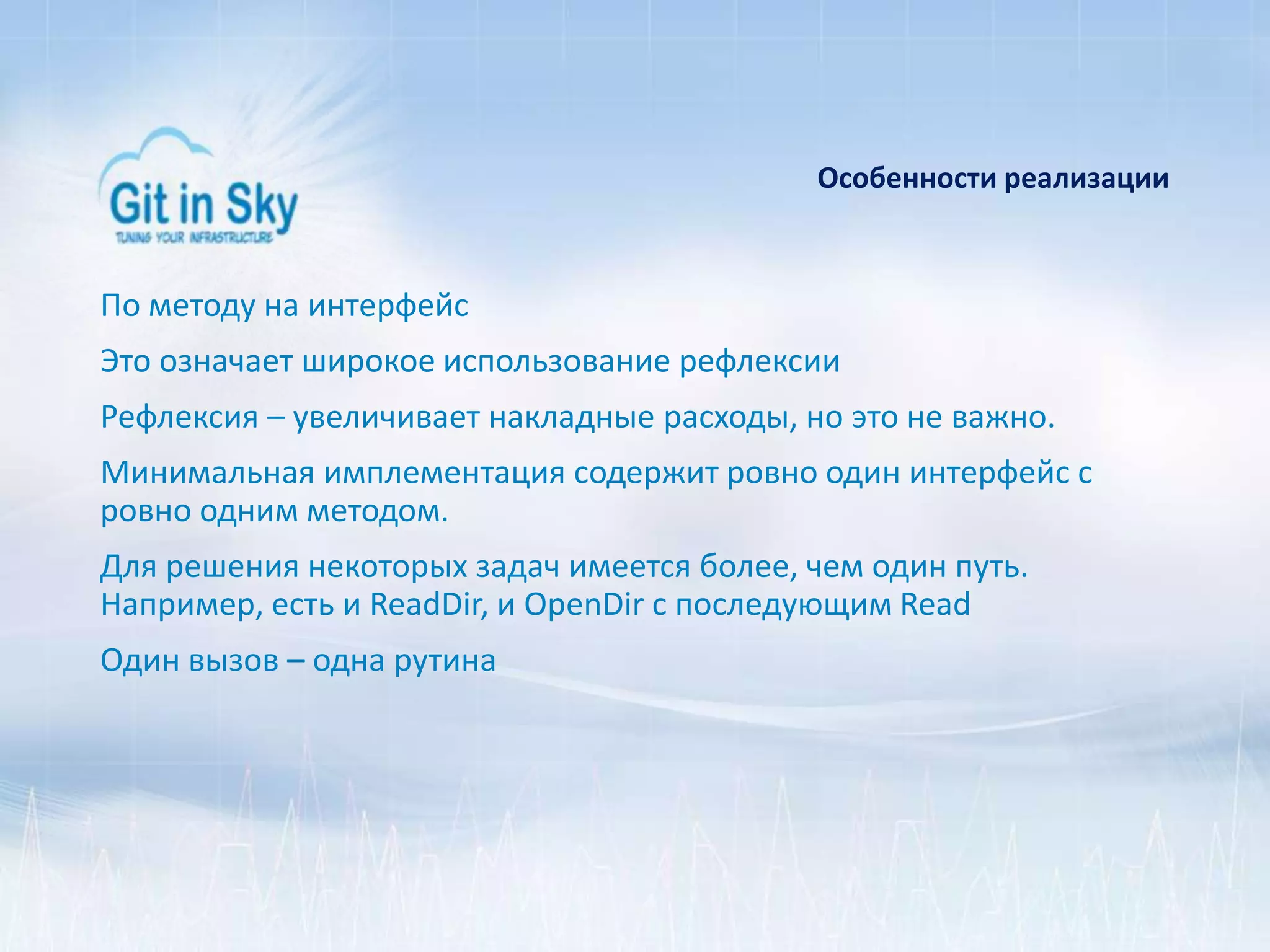 Особенности реализации
По методу на интерфейс
Это означает широкое использование рефлексии
Рефлексия – увеличивает накладные расходы, но это не важно.
Минимальная имплементация содержит ровно один интерфейс с
ровно одним методом.
Для решения некоторых задач имеется более, чем один путь.
Например, есть и ReadDir, и OpenDir с последующим Read
Один вызов – одна рутина
 