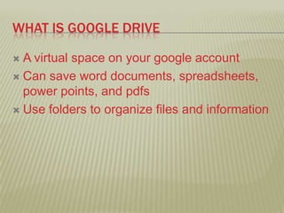 WHAT IS GOOGLE DRIVE
 A virtual space on your google account
 Can save word documents, spreadsheets,
power points, and p...