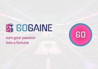 turn your passion
into a fortune
GOGAINE
GO
 