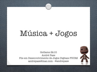 Música + Jogos

                GoGame 2k10
                 André Pase
Pós em Desenvolvimento de Jogos Digitais PUCRS
       andrepase@mac.com - @andrepase
 