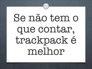 Se não tem o
 que contar,
trackpack é
   melhor
 