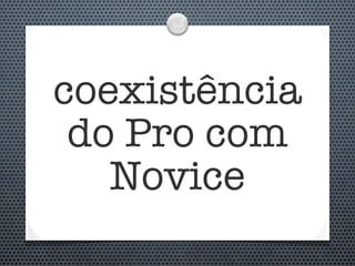coexistência
 do Pro com
   Novice
 