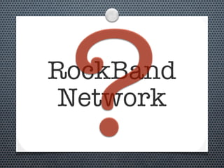 ?
RockBand
 Network
 