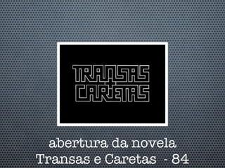 abertura da novela
Transas e Caretas - 84
 