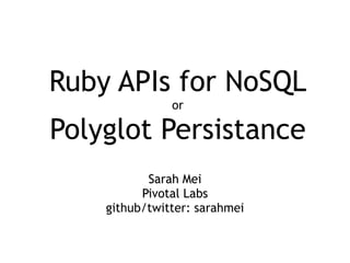 Ruby APIs for NoSQL
               or

Polyglot Persistance
           Sarah Mei
          Pivotal Labs
    github/twitter...