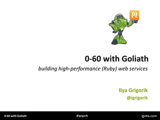 0-60 with Goliath building high-performance (Ruby) web services Ilya Grigorik @igrigorik 