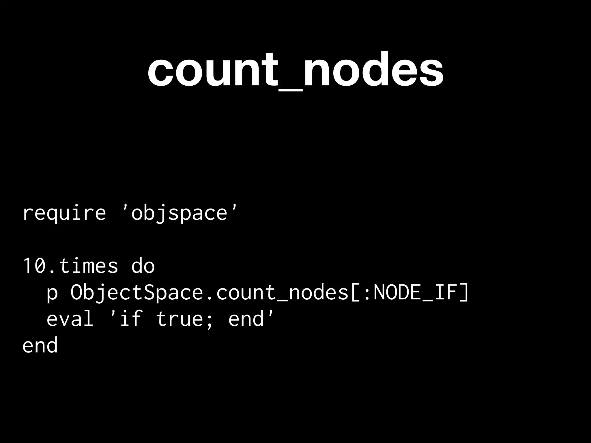 count_nodes

require 'objspace'

10.times do
  p ObjectSpace.count_nodes[:NODE_IF]
  eval 'if true; end'
end
 