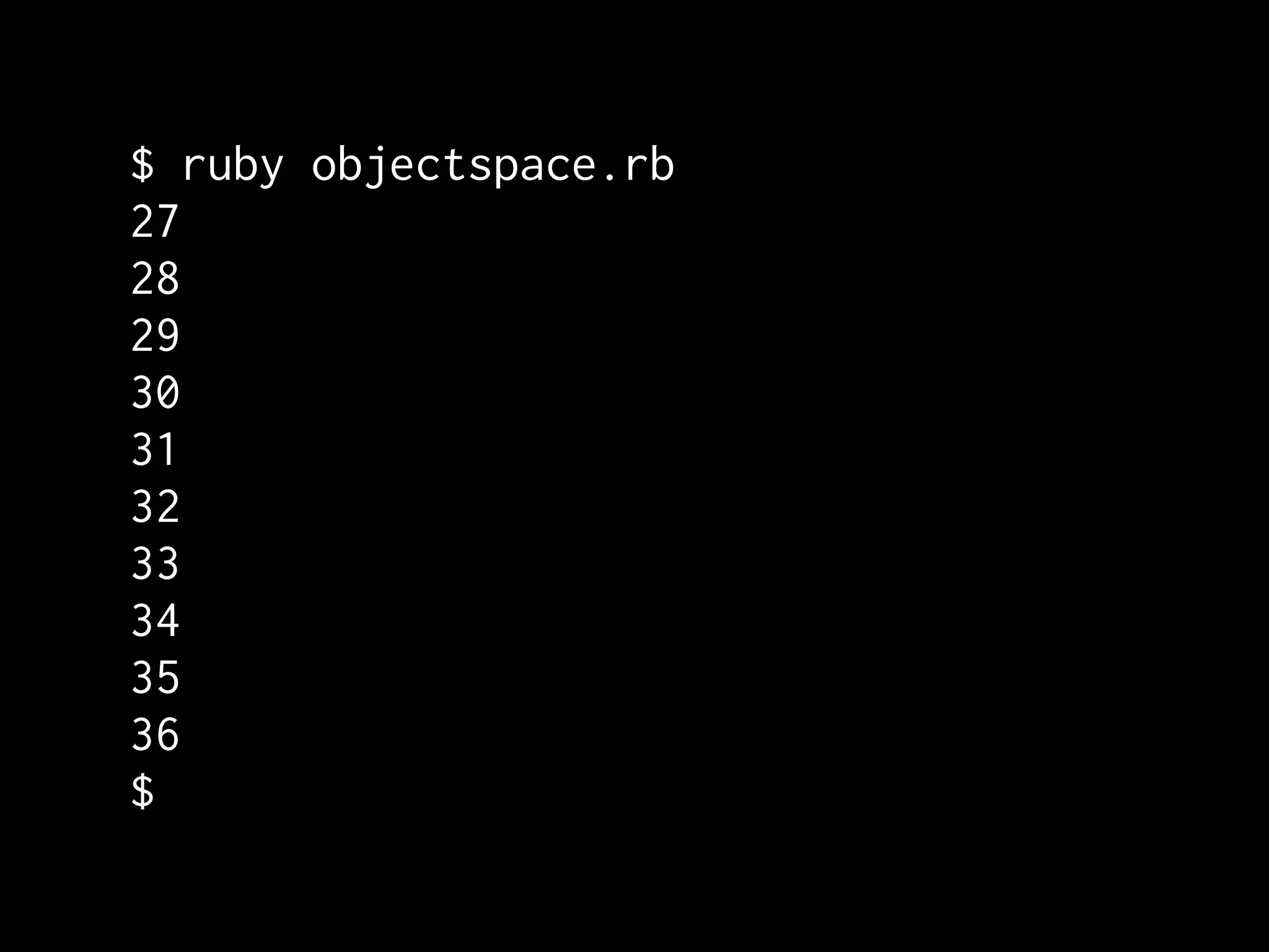 $ ruby objectspace.rb
27
28
29
30
31
32
33
34
35
36
$
 