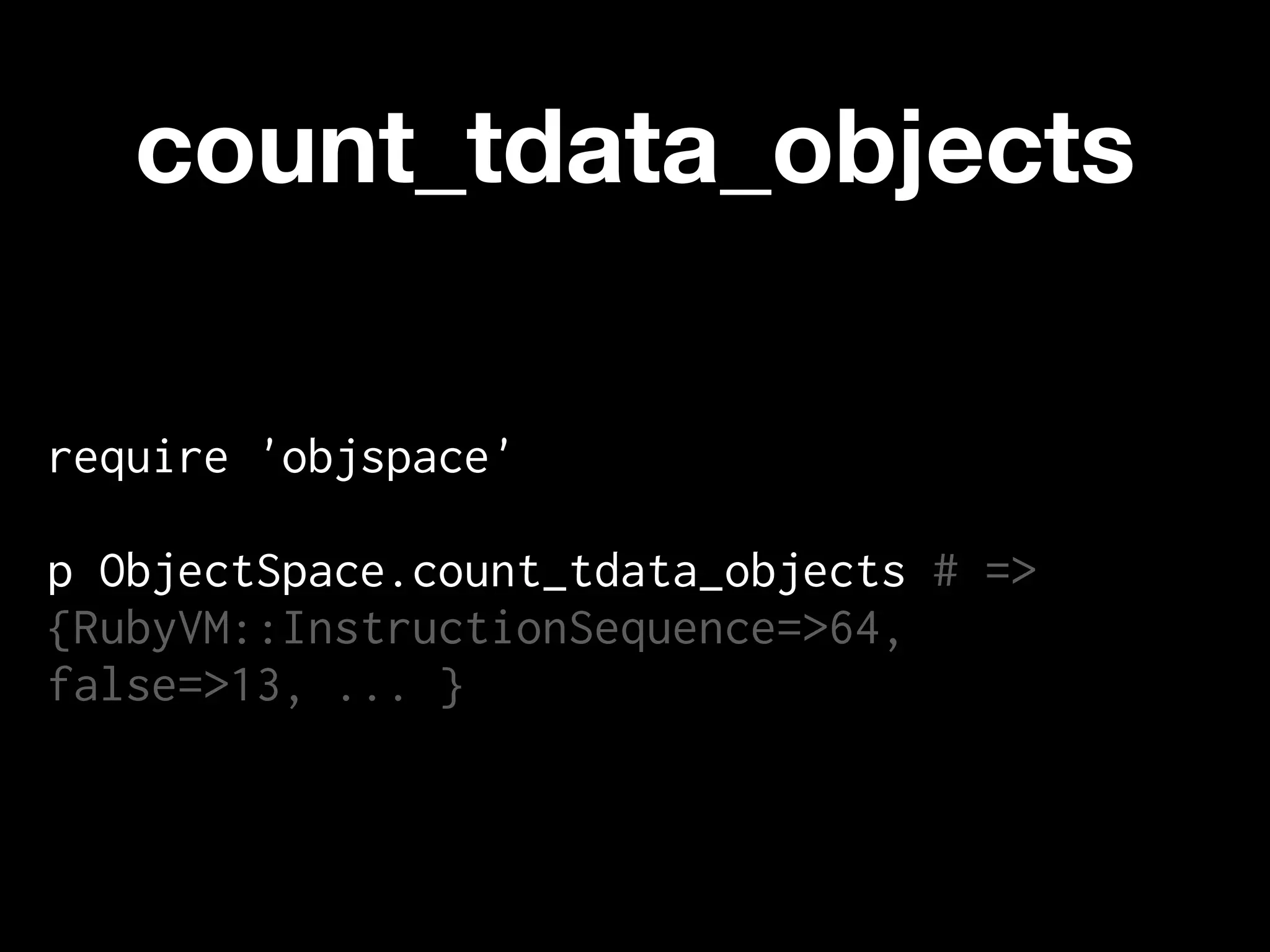 count_tdata_objects

require 'objspace'

p ObjectSpace.count_tdata_objects # =>
{RubyVM::InstructionSequence=>64,
false=>13, ... }
 