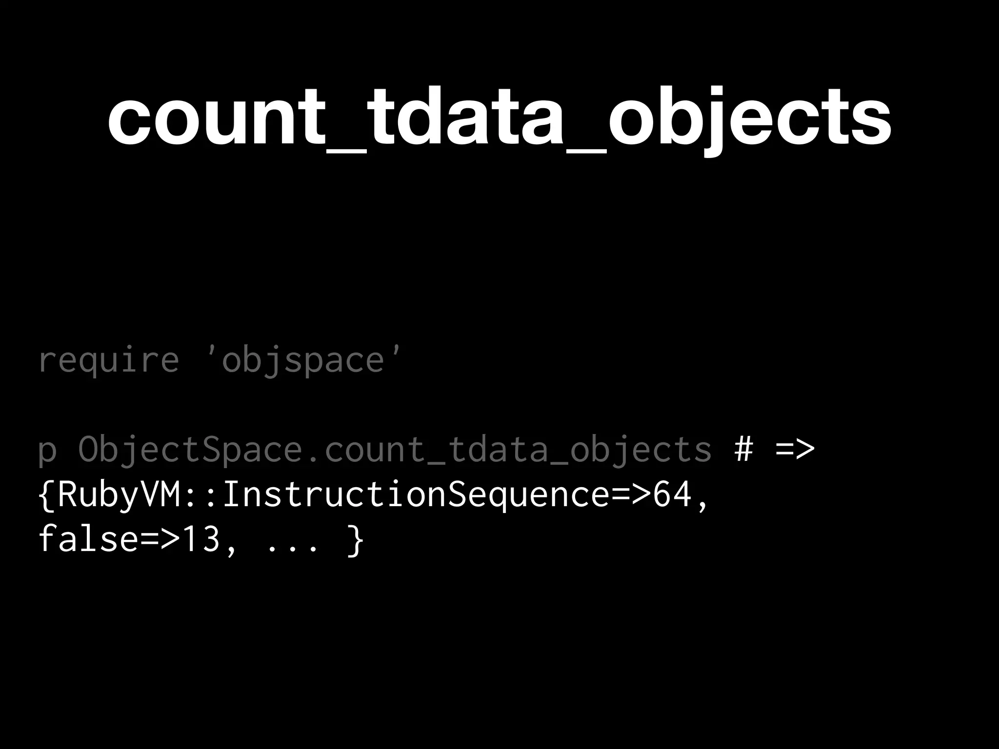 count_tdata_objects

require 'objspace'

p ObjectSpace.count_tdata_objects # =>
{RubyVM::InstructionSequence=>64,
false=>13, ... }
 