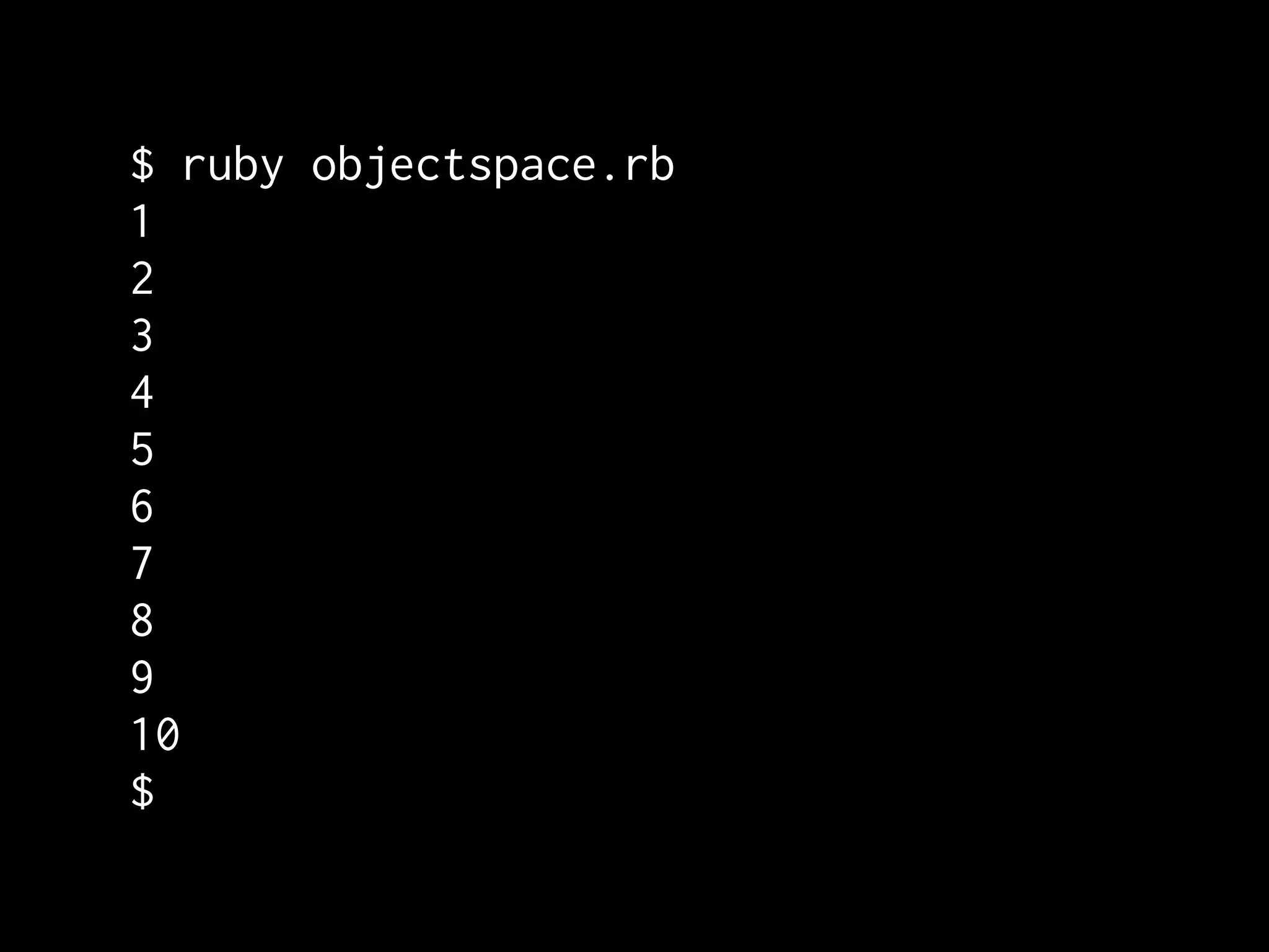 $ ruby objectspace.rb
1
2
3
4
5
6
7
8
9
10
$
 
