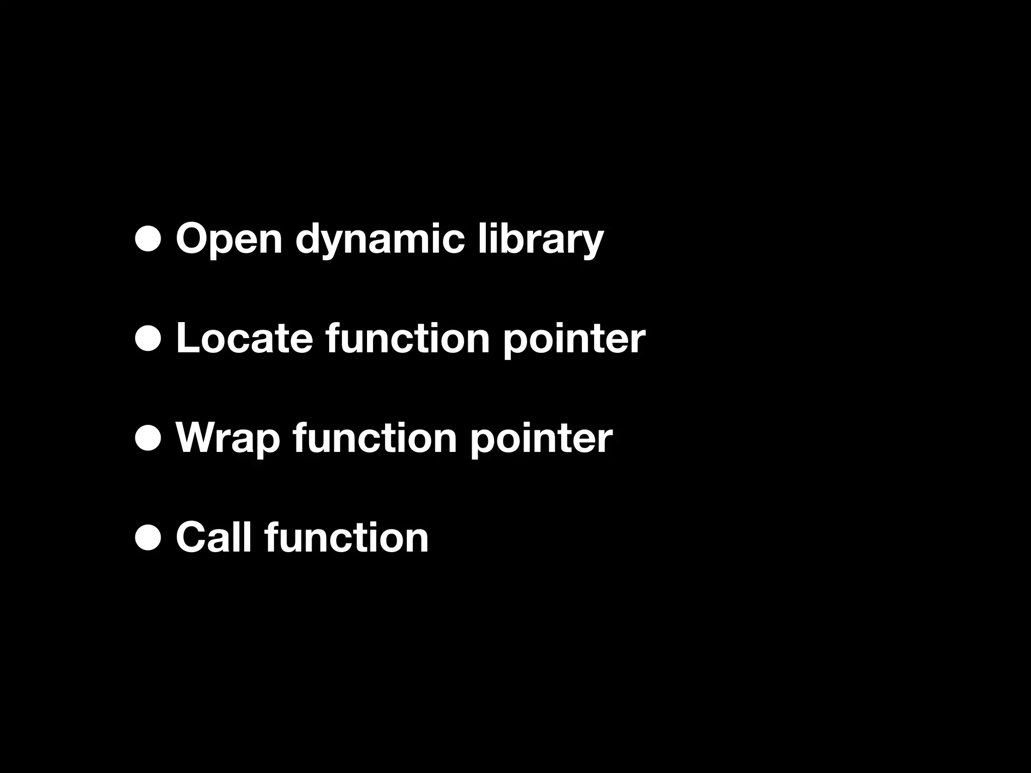 • Open dynamic library
• Locate function pointer
• Wrap function pointer
• Call function
 