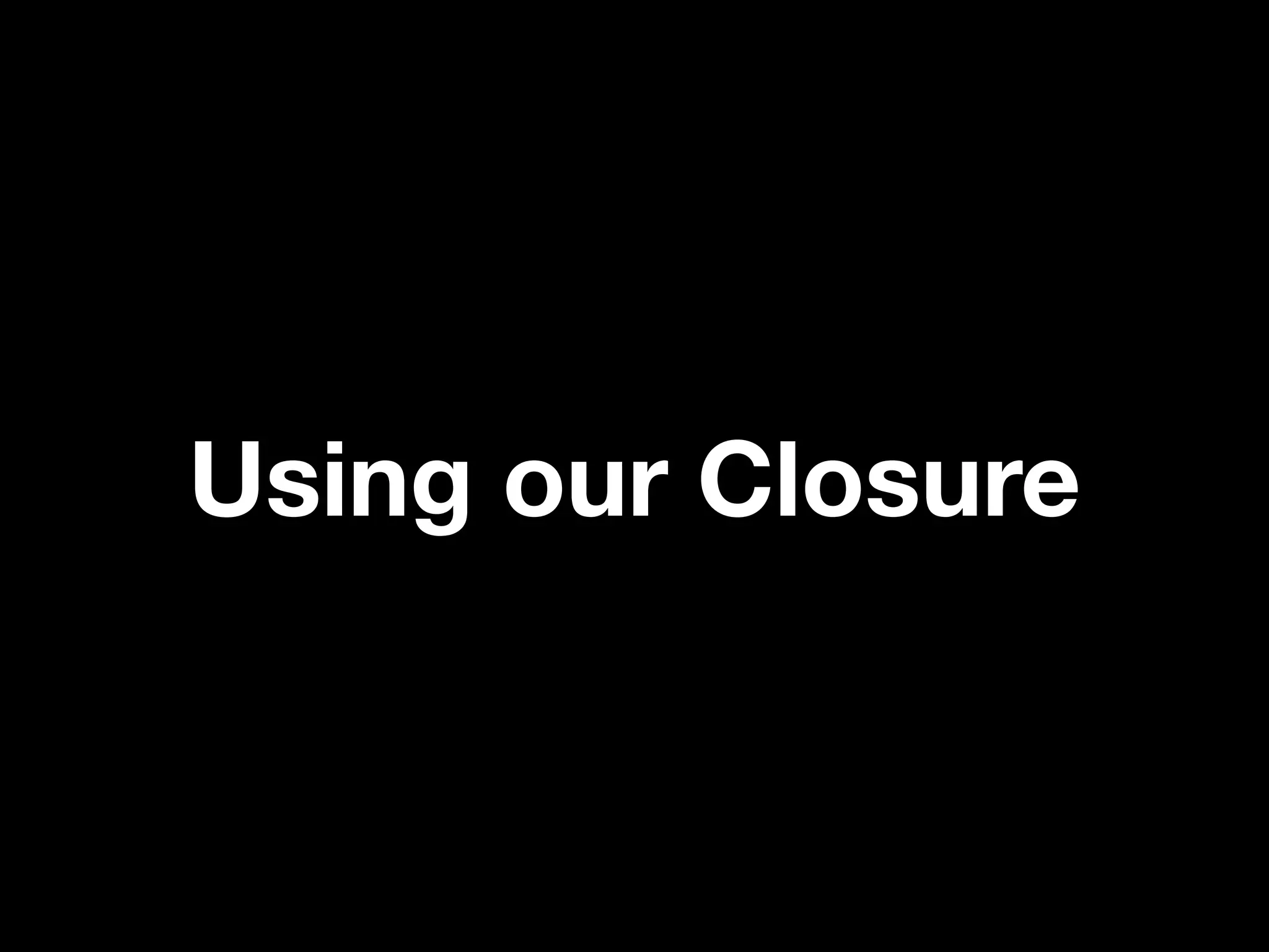 Using our Closure
 