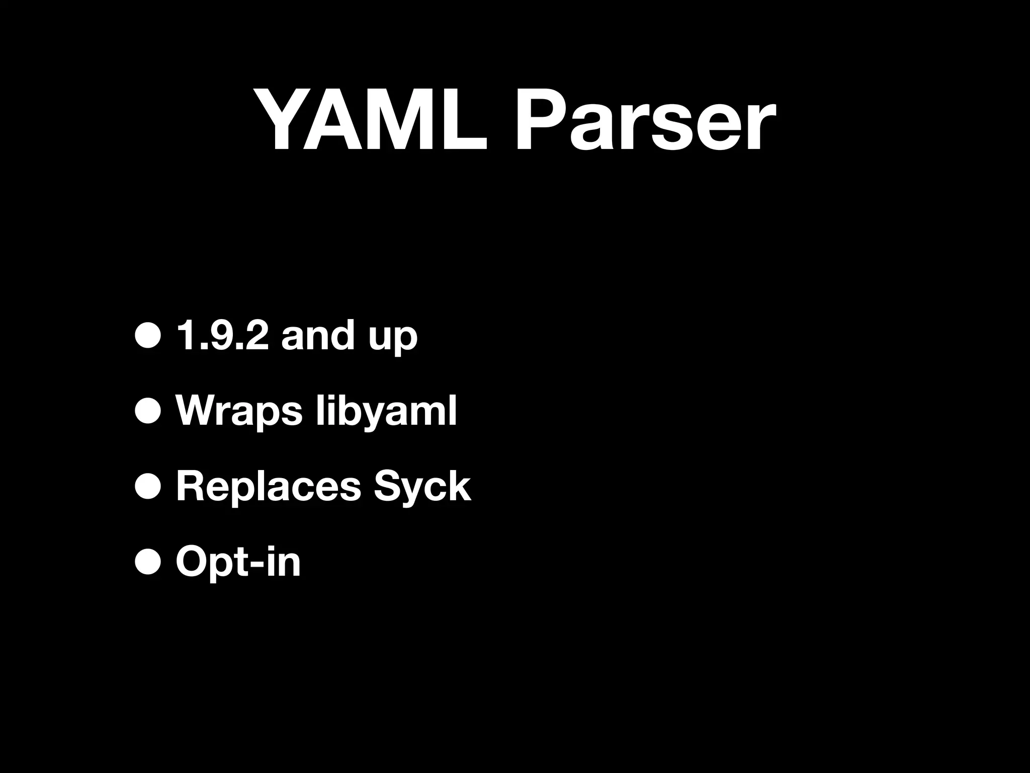 YAML Parser

• 1.9.2 and up
• Wraps libyaml
• Replaces Syck
• Opt-in
 
