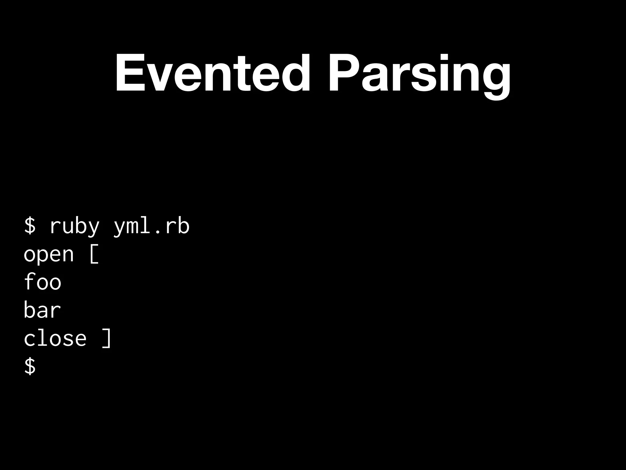 Evented Parsing

$ ruby yml.rb
open [
foo
bar
close ]
$
 